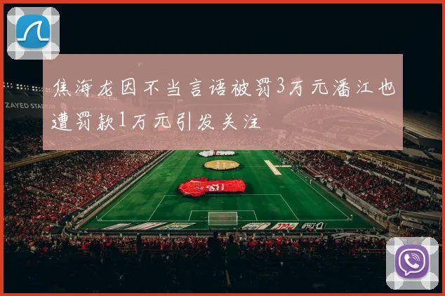焦海龙因不当言语被罚3万元潘江也遭罚款1万元引发关注