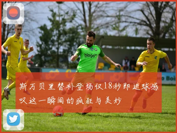 斯万贝里替补登场仅18秒即进球感叹这一瞬间的疯狂与美妙