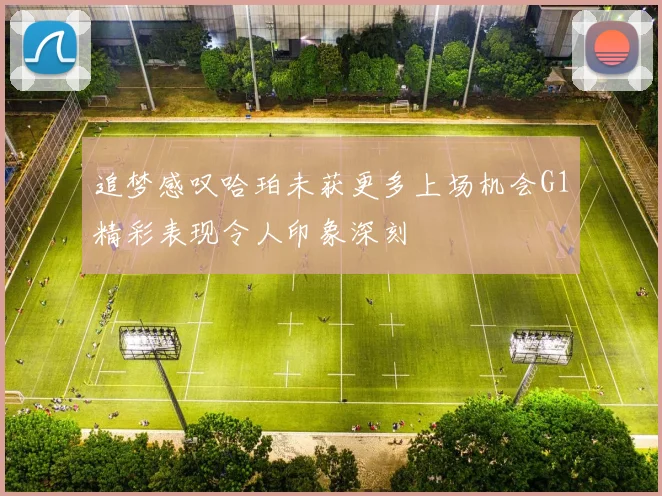 追梦感叹哈珀未获更多上场机会G1精彩表现令人印象深刻