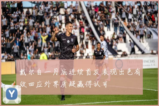 戴尔自一月底连续首发表现出色有效回应外界质疑赢得认可