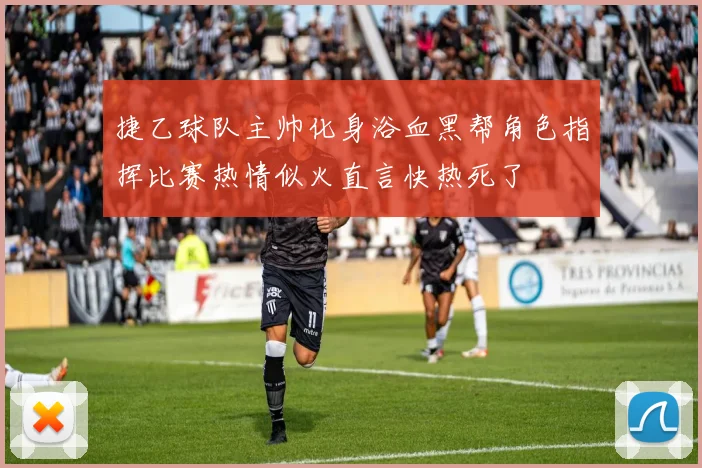 捷乙球队主帅化身浴血黑帮角色指挥比赛热情似火直言快热死了