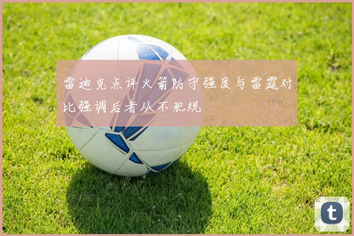 雷迪克点评火箭防守强度与雷霆对比强调后者从不犯规