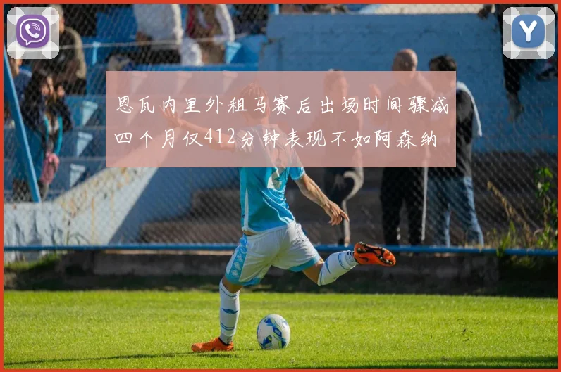 恩瓦内里外租马赛后出场时间骤减四个月仅412分钟表现不如阿森纳