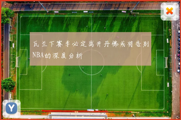 瓦兰下赛季必定离开丹佛或将告别NBA的深度分析