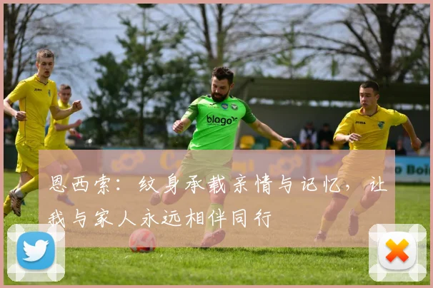 恩西索：纹身承载亲情与记忆，让我与家人永远相伴同行