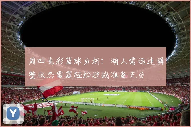 周四竞彩篮球分析：湖人需迅速调整状态雷霆轻松迎战准备充分