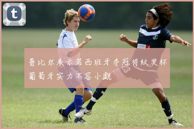 普比尔表示若西班牙夺冠将纹奖杯葡萄牙实力不容小觑