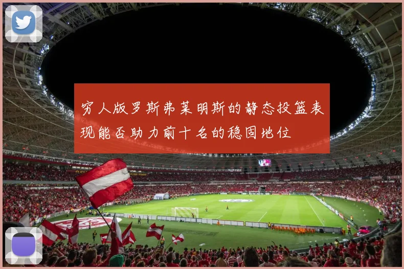 穷人版罗斯弗莱明斯的静态投篮表现能否助力前十名的稳固地位
