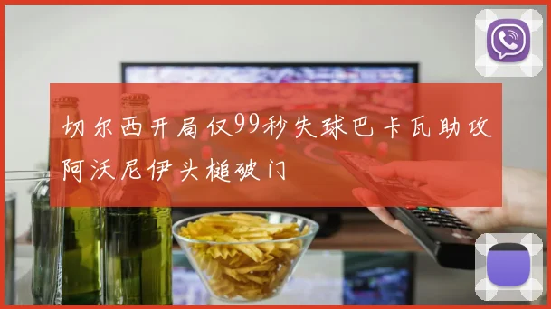 切尔西开局仅99秒失球巴卡瓦助攻阿沃尼伊头槌破门